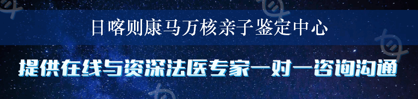 日喀则康马万核亲子鉴定中心